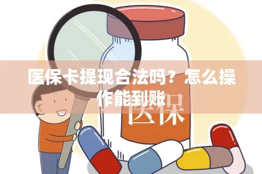 医保卡提现合法吗？怎么操作能到账